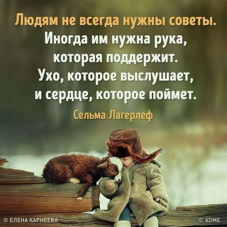 Людям не всегда нужны советы иногда им нужна рука которая поддержит