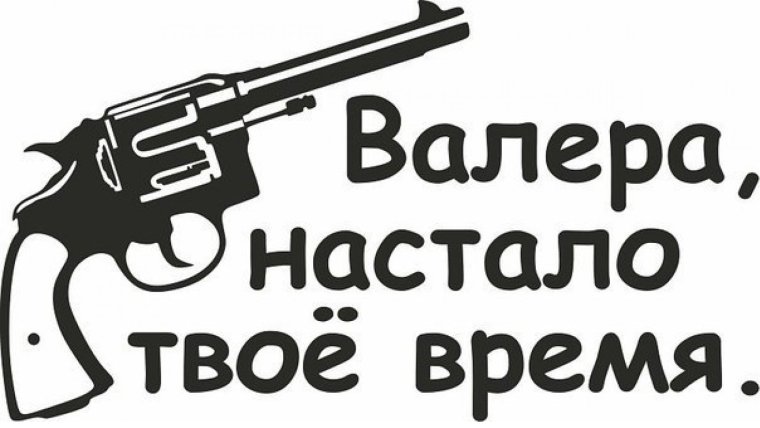 Валера настало твое