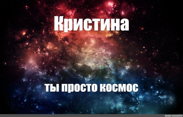 Кристина ты космос